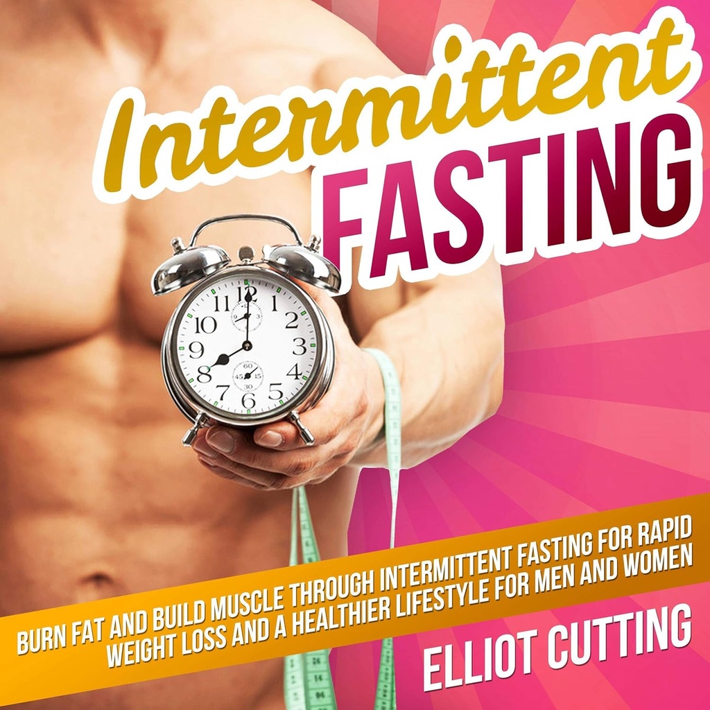 Intermittent Fasting: Bruciare il grasso e costruire il muscolo attraverso il digiuno intermittente per la perdita di peso rapida e uno stile di vita più sano per gli uomini e le donne: completa 101 Salute e nutrizione Clarity Guide Series, libro 1