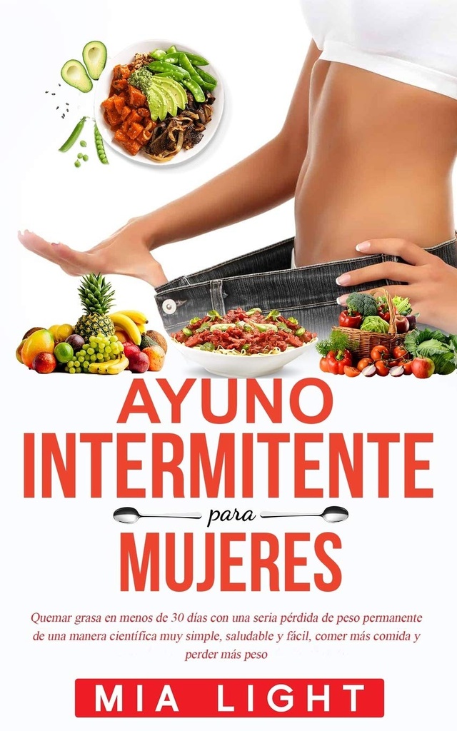 Ayuno intermitente para mujeres: Quemar grasa en menos de 30 días con una seria pérdida de peso permanente de una manera científica muy simple, ... comida y perder más peso (Edizione spagnola)