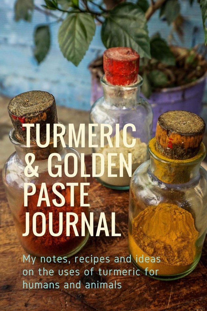 Curcuma & Golden Paste Journal: Le mie note, ricette e idee sugli usi della curcuma per gli esseri umani e gli animali