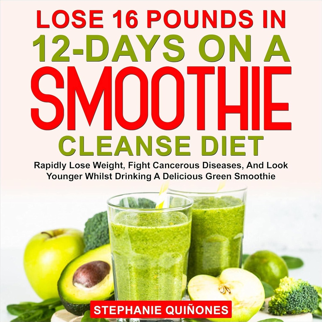 Perdere 16 Pounds in 12 giorni su una dieta Smoothie Cleanse: rapidamente perdere peso, combattere le malattie tumorali, e guardare più giovane mentre bevendo un Delicious Green Smoothie