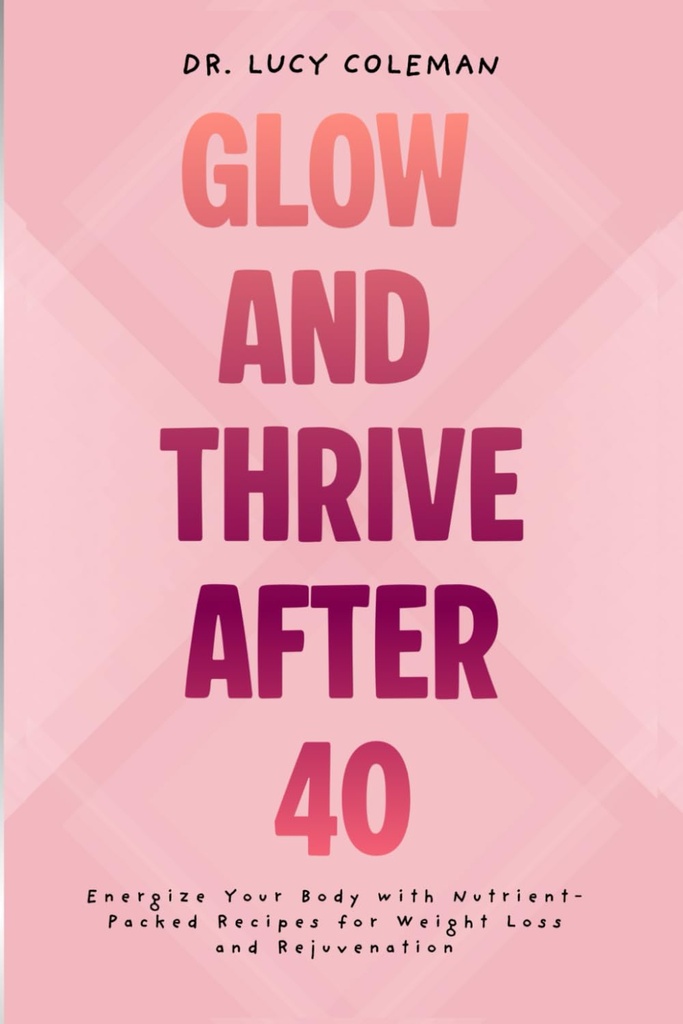Glow & Thrive Dopo 40. Energizza il tuo corpo con ricette Nutrient-Packed per la perdita di peso e ringiovanimento