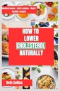 COME LOWER CHOLESTEROL NATURALLY: Modi naturali per la riduzione del colesterolo Il modello alimentare ideale da seguire, integratori potenti, e molto altro