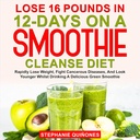 Perdere 16 Pounds in 12 giorni su una dieta Smoothie Cleanse: rapidamente perdere peso, combattere le malattie tumorali, e guardare più giovane mentre bevendo un Delicious Green Smoothie