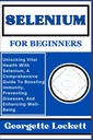 SELENIO PER I BEGINNERS: Sbloccare la salute vitale con il selenio, una guida completa per migliorare l'immunità, prevenire le malattie, e migliorare il benessere