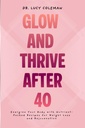 Glow & Thrive Dopo 40. Energizza il tuo corpo con ricette Nutrient-Packed per la perdita di peso e ringiovanimento
