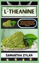 L-THEANINE: Migliorare la messa a fuoco, ridurre lo stress e raggiungere la chiarezza mentale con il segreto calmante della natura Sbloccando la potenza della L-teanina